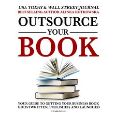 Outsource Your Book: Your Guide to Getting Your Business Book Ghostwritten, Published, and Launched Audiobook, by Alinka Rutkowska