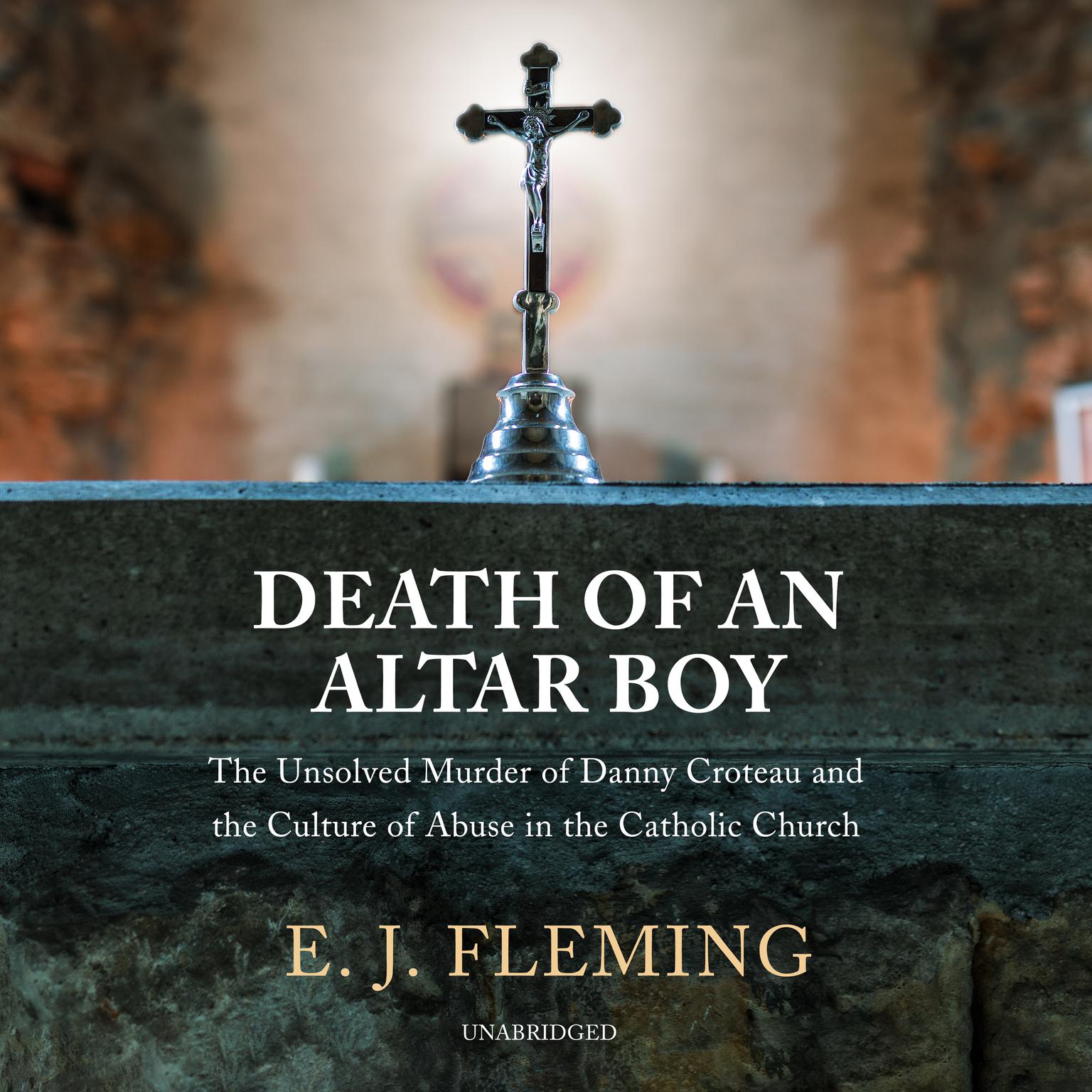 Death of an Altar Boy: The Unsolved Murder of Danny Croteau and the Culture of Abuse in the Catholic Church  Audiobook, by E. J. Fleming