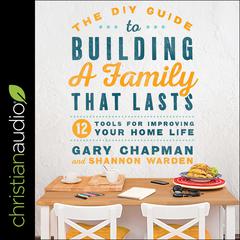 The DIY Guide to Building a Family that Lasts: 12 Tools for Improving Your Home Life Audiobook, by Gary Chapman, Shannon Warden, Sharon Warden