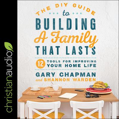 The DIY Guide to Building a Family that Lasts: 12 Tools for Improving Your Home Life Audiobook, by Gary Chapman