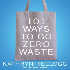 101 Ways to Go Zero Waste Audiobook, by Kathryn Kellogg