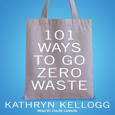 101 Ways to Go Zero Waste Audiobook, by Kathryn Kellogg