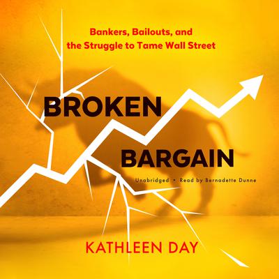 Broken Bargain: Bankers, Bailouts, and the Struggle to Tame Wall Street Audiobook, by Kathleen Day