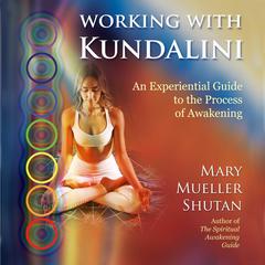 Working with Kundalini: An Experiential Guide to the Process of Awakening Audiobook, by Mary Mueller Shutan