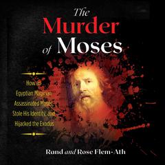 The Murder of Moses: How an Egyptian Magician Assassinated Moses, Stole His Identity, and Hijacked the Exodus Audiobook, by 