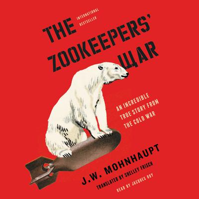 The Zookeepers War: An Incredible True Story from the Cold War Audiobook, by J. W. Mohnhaupt