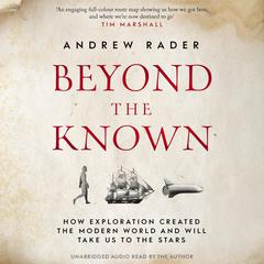 Beyond the Known: How Exploration Created the Modern World and Will Take Us to the Stars Audiobook, by Andrew Rader