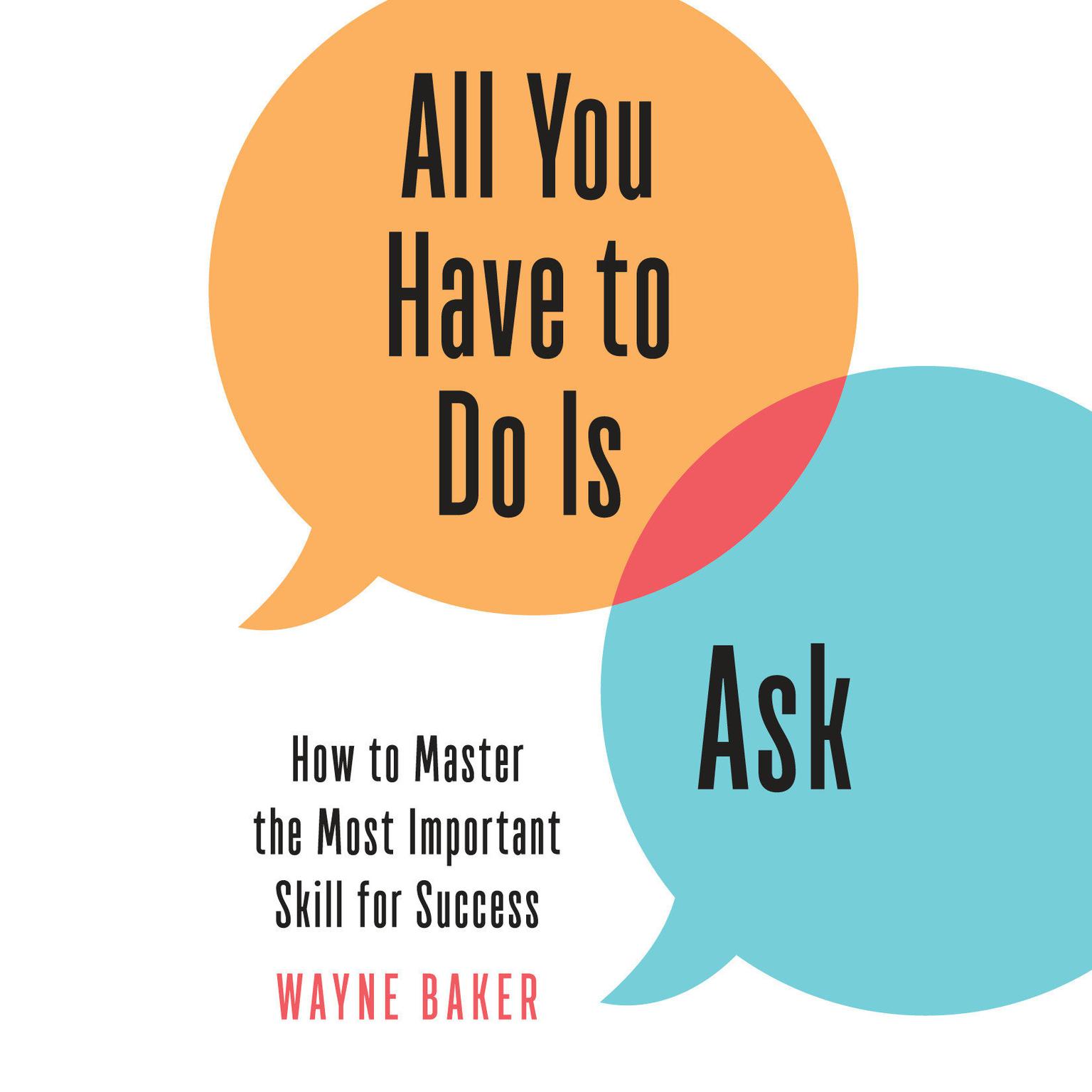 All You Have to Do Is Ask: How to Master the Most Important Skill for Success Audiobook, by Wayne Baker