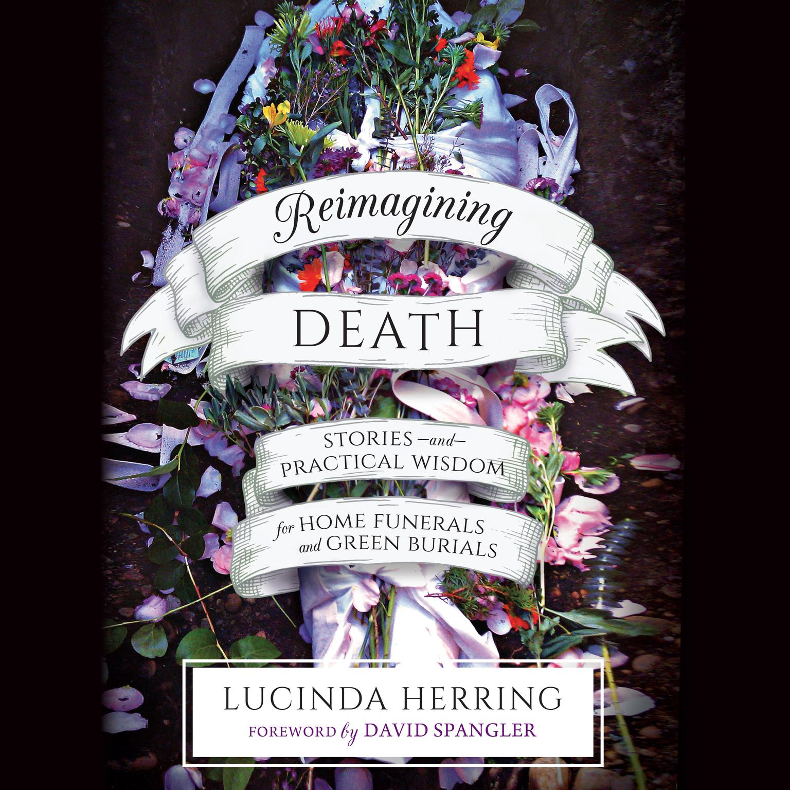 Reimagining Death: Stories and Practical Wisdom for Home Funerals and Green Burials Audiobook, by Lucinda Herring
