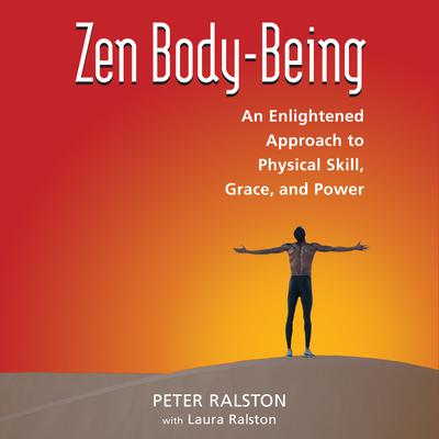 Zen Body-Being: An Enlightened Approach to Physical Skill, Grace, and Power Audiobook, by Peter Ralston