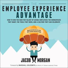 The Employee Experience Advantage: How to Win the War for Talent by Giving Employees the Workspaces they Want, the Tools they Need, and a Culture They Can Celebrate Audiobook, by Jacob Morgan
