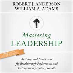 Mastering Leadership: An Integrated Framework for Breakthrough Performance and Extraordinary Business Results Audiobook, by Robert J. Anderson