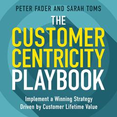 The Customer Centricity Playbook: Implement a Winning Strategy Driven by Customer Lifetime Value Audiobook, by Peter Fader, Sarah Toms