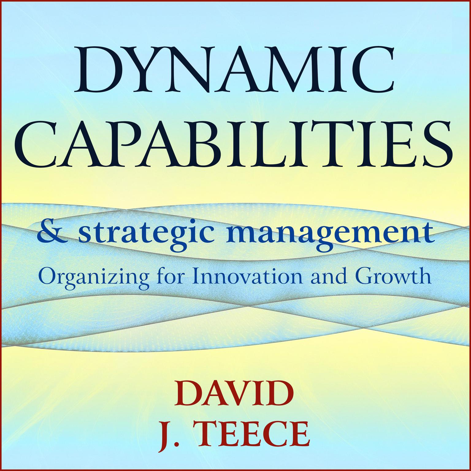 Dynamic Capabilities and Strategic Management: Organizing for Innovation and Growth Audiobook, by David J. Teece