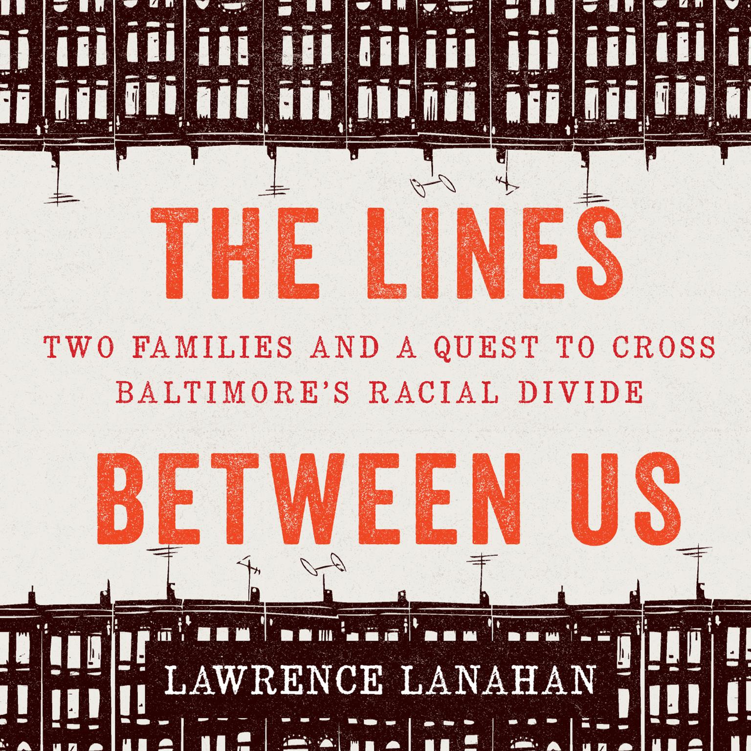 The Lines Between Us: Two Families and a Quest to Cross Baltimore’s Racial Divide  Audiobook, by Lawrence Lanahan