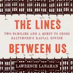 The Lines Between Us: Two Families and a Quest to Cross Baltimore’s Racial Divide  Audiobook, by Lawrence Lanahan