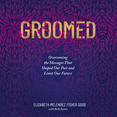 Groomed: Overcoming the Messages That Shaped Our Past and Limit Our Future Audiobook, by Elizabeth Melendez Fisher Good