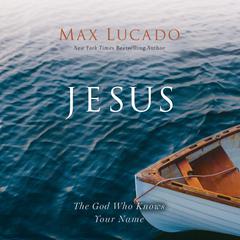 Jesus: The God Who Knows Your Name Audiobook, by Max Lucado