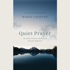 Quiet Prayer: The Hidden Purpose and Power of Christian Meditation Audiobook, by Marie Chapian