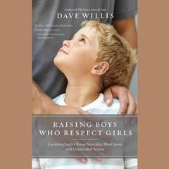 Raising Boys Who Respect Girls: Upending Locker Room Mentality, Blind Spots, and Unintended Sexism Audiobook, by Dave Willis