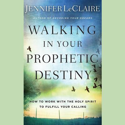 Walking in Your Prophetic Destiny: How to Work with The Holy Spirit to Fulfill Your Calling Audiobook, by Jennifer LeClaire