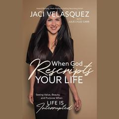 When God Rescripts Your Life: Seeing Value, Beauty, and Purpose When Life Is Interrupted Audiobook, by Jaci Velasquez