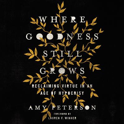 Where Goodness Still Grows: Reclaiming Virtue in an Age of Hypocrisy Audiobook, by Amy Peterson