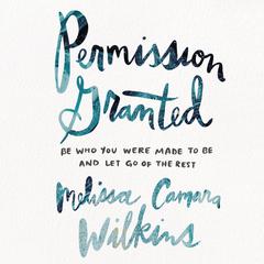 Permission Granted: Be Who You Were Made to Be and Let Go of the Rest Audiobook, by Melissa Camara Wilkins
