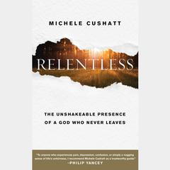 Relentless: The Unshakeable Presence of a God Who Never Leaves Audiobook, by Michele Cushatt