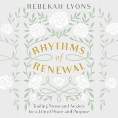 Rhythms of Renewal: Trading Stress and Anxiety for a Life of Peace and Purpose Audiobook, by Rebekah Lyons
