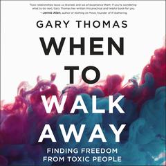When to Walk Away: Finding Freedom from Toxic People Audiobook, by Gary Thomas