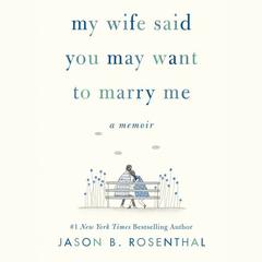 My Wife Said You May Want to Marry Me: A Memoir Audiobook, by Jason Rosenthal