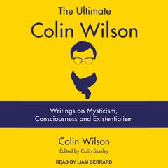 The Ultimate Colin Wilson: Writings on Mysticism, Consciousness and Existentialism Audiobook, by Colin Wilson