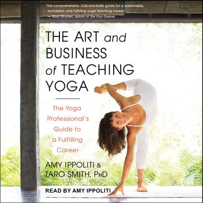 The Art and Business of Teaching Yoga: The Yoga Professionals Guide to a Fulfilling Career Audiobook, by Amy Ippoliti
