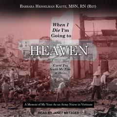 When I Die Im Going to Heaven Cause Ive Spent My Time in Hell: A Memoir of My Year As an Army Nurse in Vietnam Audiobook, by Barbara Hesselman  Kautz