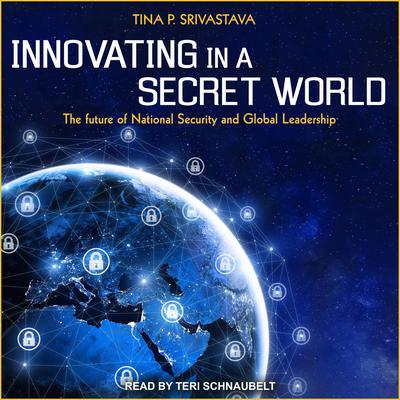 Innovating in a Secret World: The Future of National Security and Global Leadership Audiobook, by Tina P. Srivastava