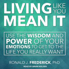 Living Like You Mean It: Use the Wisdom and Power of Your Emotions to Get the Life You Really Want Audiobook, by 