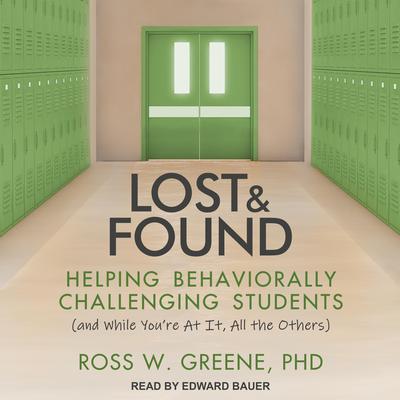 Lost and Found: Helping Behaviorally Challenging Students (and, While Youre At It, All the Others) Audiobook, by Ross W. Greene