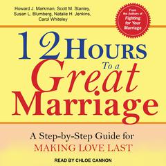 12 Hours to a Great Marriage: A Step-by-Step Guide for Making Love Last Audiobook, by Carol Whiteley, Howard J. Markman, Natalie H. Jenkins, Scott M. Stanley, Susan L. Blumberg