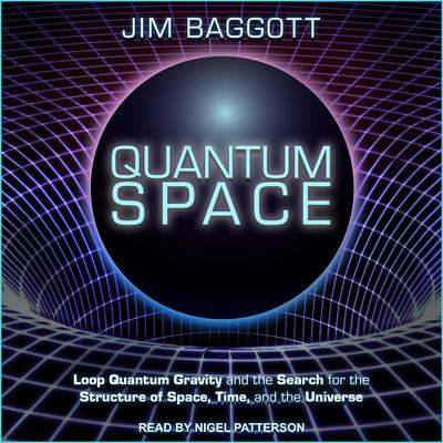 Quantum Space: Loop Quantum Gravity and the Search for the Structure of Space, Time, and the Universe Audiobook, by Jim Baggott