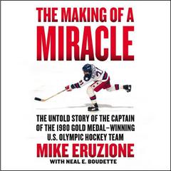 The Making of a Miracle: The Untold Story of the Captain of the 1980 Gold Medal–Winning U.S. Olympic Hockey Team Audiobook, by Mike Eruzione