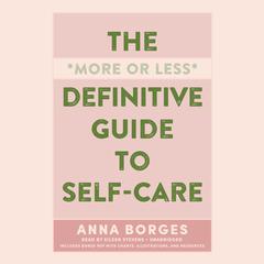The More or Less Definitive Guide to Self-Care Audiobook, by Anna Borges