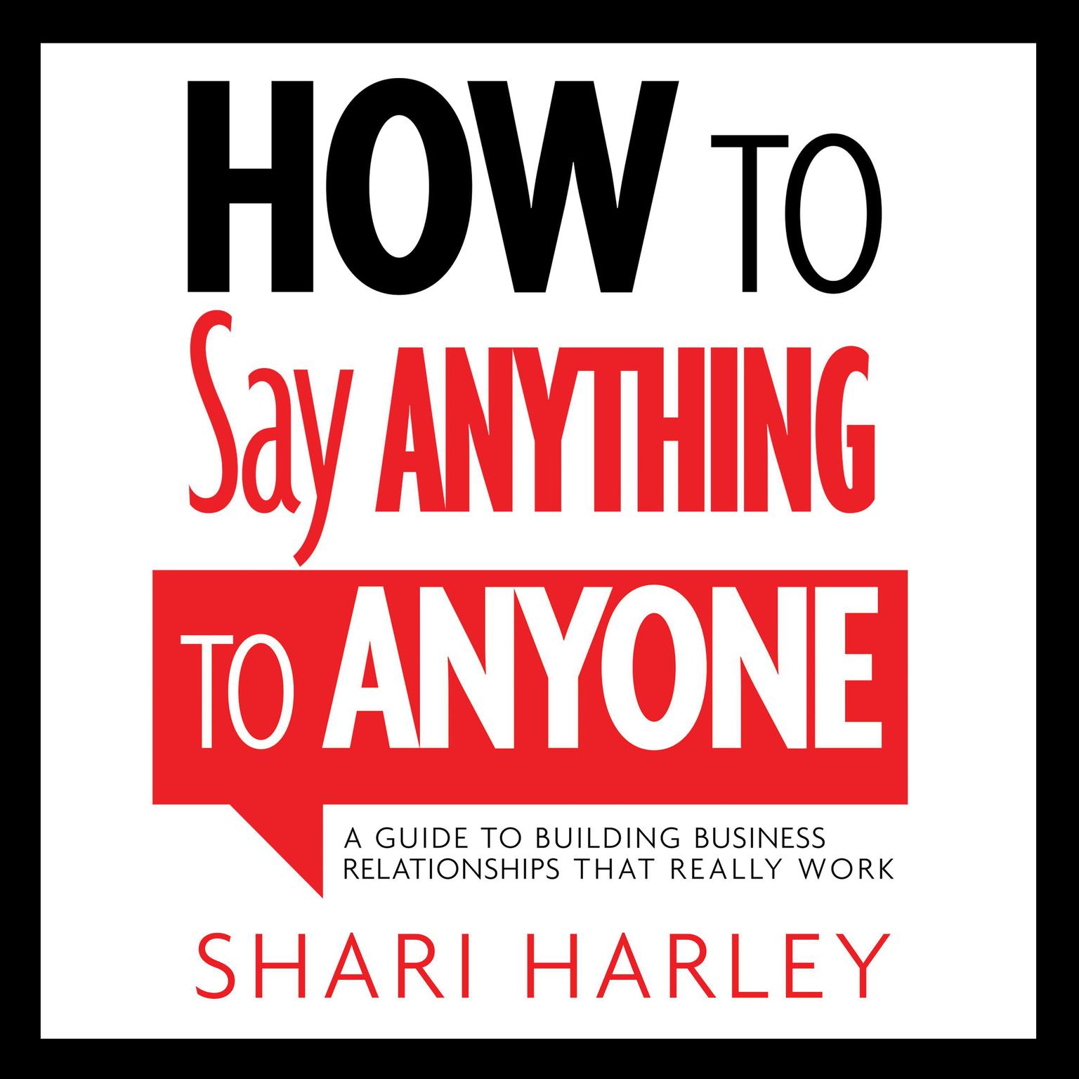 How to Say Anything to Anyone: A Guide to Building Business Relationships That Really Work Audiobook, by Shari Harley