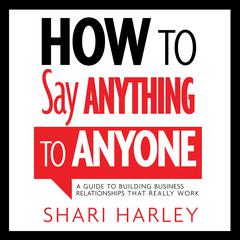 How to Say Anything to Anyone: A Guide to Building Business Relationships That Really Work Audiobook, by Shari Harley