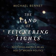 The Land of Flickering Lights: Restoring America in an Age of Broken Politics Audiobook, by Michael Bennet
