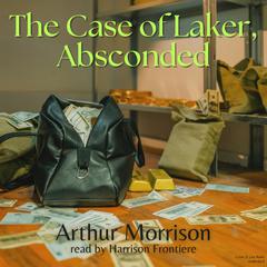 The Case of Laker, Absconded Audiobook, by Arthur Morrison