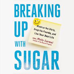 Breaking Up With Sugar: Divorce the Diets, Drop the Pounds, and Live Your Best Life Audiobook, by Molly Carmel