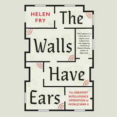 The Walls Have Ears: The Greatest Intelligence Operation of World War II Audiobook, by Helen Fry