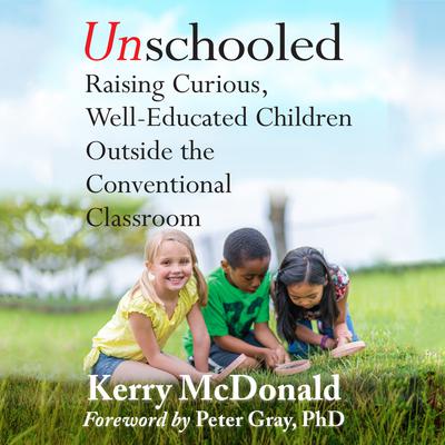 Unschooled: Raising Curious, Well-Educated Children Outside the Conventional Classroom Audiobook, by Kerry McDonald