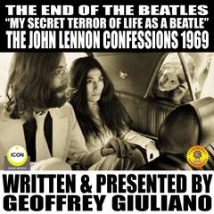 The End Of The Beatles : “My secret Terror Of Line As A Beatle” The John Lennon Confessions 1969 Audiobook, by Geoffrey Giuliano